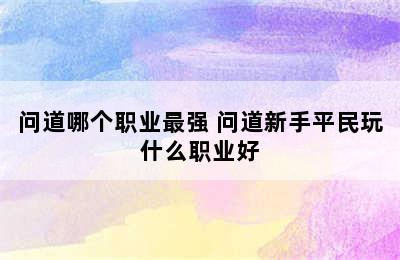 问道哪个职业最强 问道新手平民玩什么职业好